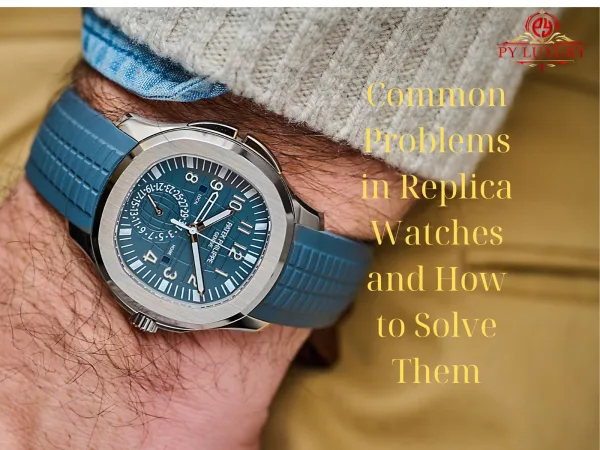 Common Problems In Replica Watches And How To Solve Them